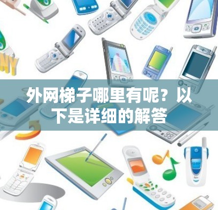 外网梯子哪里有呢？以下是详细的解答