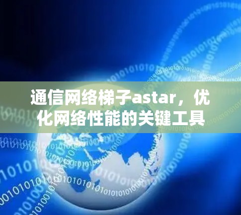 通信网络梯子astar，优化网络性能的关键工具