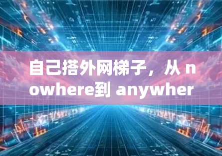 自己搭外网梯子，从 nowhere到 anywhere的通信之旅