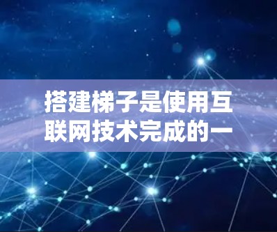 搭建梯子是使用互联网技术完成的一个有趣任务，涉及多个步骤和考虑因素。以下是一个清晰的指南，帮助你完成这个任务