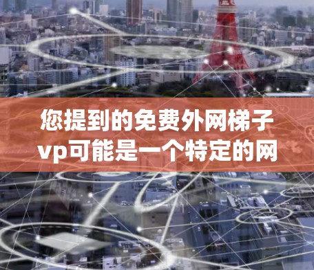 您提到的免费外网梯子vp可能是一个特定的网络服务或工具的名称，但目前没有足够的上下文来确定其具体含义。以下是一些可能的解释