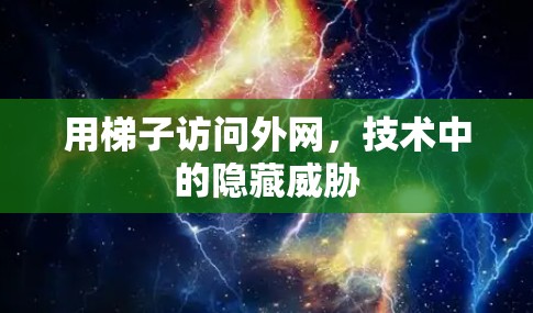 用梯子访问外网，技术中的隐藏威胁