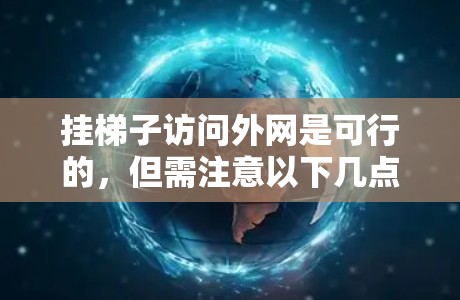 挂梯子访问外网是可行的，但需注意以下几点以确保网络的稳定性与安全