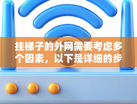 挂梯子的外网需要考虑多个因素，以下是详细的步骤指南