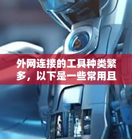 外网连接的工具种类繁多,以下是一些常用且实用的外网连接工具及其使用方法 外网连接的工具种类繁多,以下是一些常用且实用的外网连接工具及其使用方法