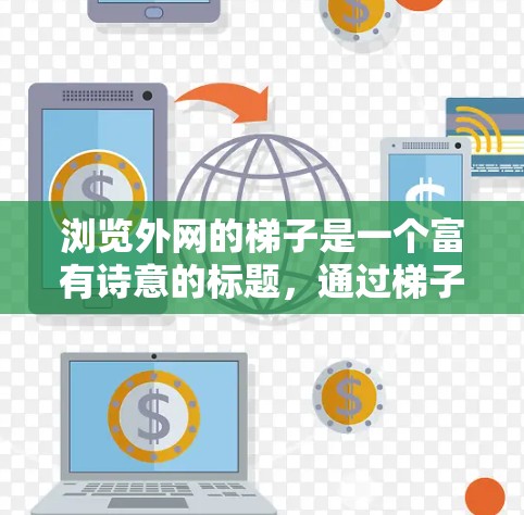 浏览外网的梯子是一个富有诗意的标题，通过梯子这一形象，将探索外网的过程比作缓慢上升的过程。以下是对这一标题的不同解读