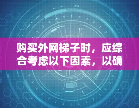 购买外网梯子时，应综合考虑以下因素，以确保设备安全可靠