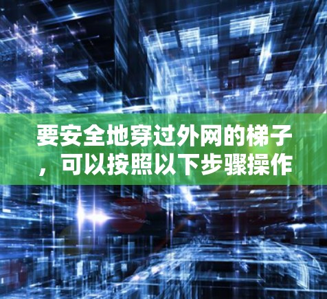 要安全地穿过外网的梯子，可以按照以下步骤操作