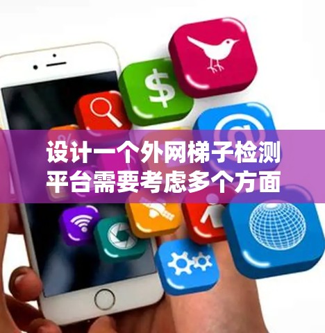 设计一个外网梯子检测平台需要考虑多个方面，从功能需求到系统架构都有详细的设计步骤。以下是一个系统化的步骤指南