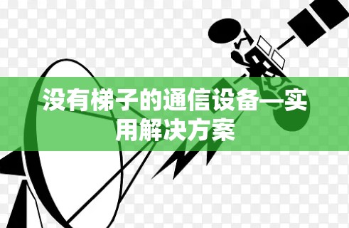 没有梯子的通信设备—实用解决方案