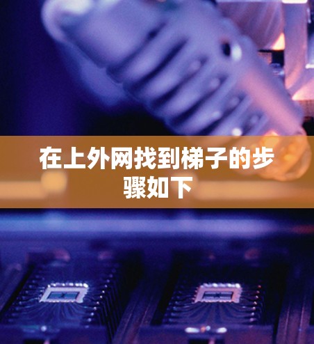 在上外网找到梯子的步骤如下 在上外网找到梯子的步骤如下
