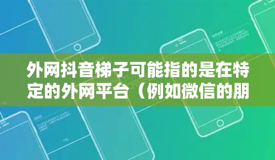 外网抖音梯子可能指的是在特定的外网平台（例如微信的朋友圈、QQ空间等）使用抖音账号的账号登录梯子。以下是一些可能的解决方案