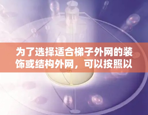 为了选择适合梯子外网的装饰或结构外网，可以按照以下步骤进行