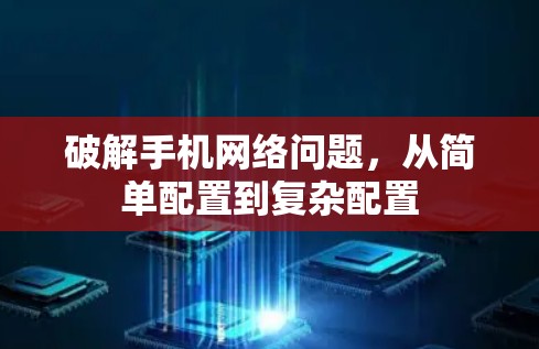 破解手机网络问题，从简单配置到复杂配置