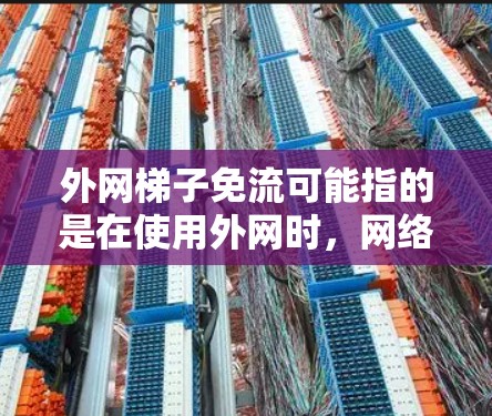外网梯子免流可能指的是在使用外网时，网络连接不稳定或无法正常流过的现象。网络连接的问题通常包括以下几种原因