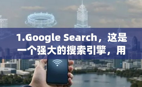 1.Google Search，这是一个强大的搜索引擎，用户可以直接访问国外网站并搜索相关内容