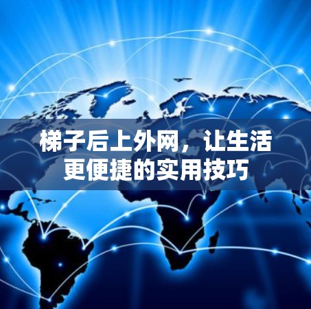 梯子后上外网，让生活更便捷的实用技巧