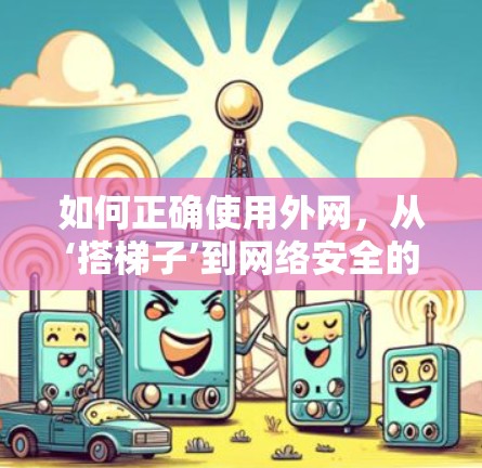 如何正确使用外网，从‘搭梯子’到网络安全的实用指南