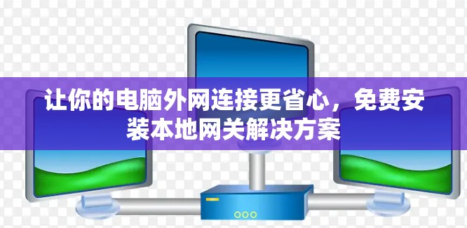 让你的电脑外网连接更省心，免费安装本地网关解决方案