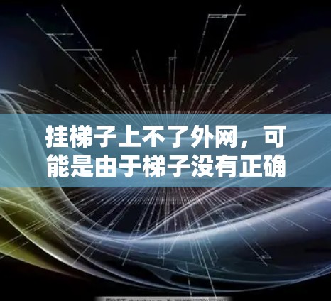 挂梯子上不了外网，可能是由于梯子没有正确固定或损坏。以下是解决这个问题的步骤