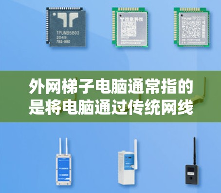外网梯子电脑通常指的是将电脑通过传统网线连接到家里某个收线器或路由器，而不是通过梯子式电脑。由于梯子式电脑没有信号线，连接到外网可能会带来以下问题