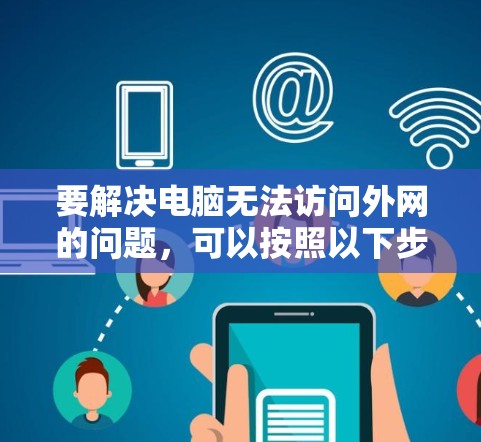 要解决电脑无法访问外网的问题，可以按照以下步骤进行