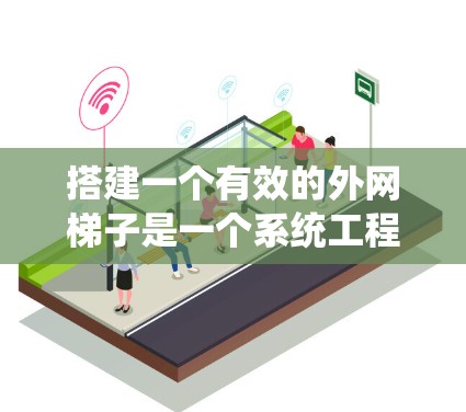 搭建一个有效的外网梯子是一个系统工程，需要仔细规划和步骤间配合。以下是一个清晰的指南，帮助您成功搭建外网梯子