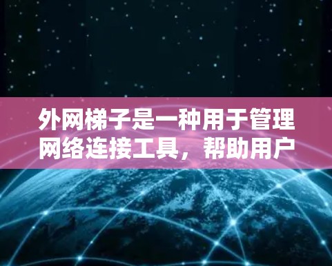 外网梯子是一种用于管理网络连接工具，帮助用户添加、删除和管理网络设备，如计算机、终端等。以下是使用外网梯子的教程，分为安装、配置、使用和维护步骤