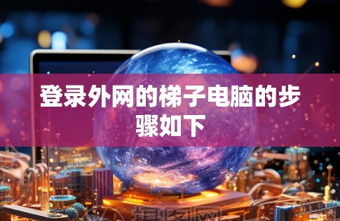 登录外网的梯子电脑的步骤如下