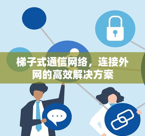 梯子式通信网络，连接外网的高效解决方案