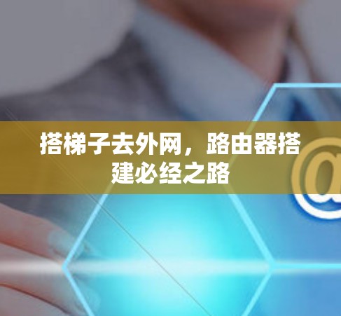 搭梯子去外网，路由器搭建必经之路