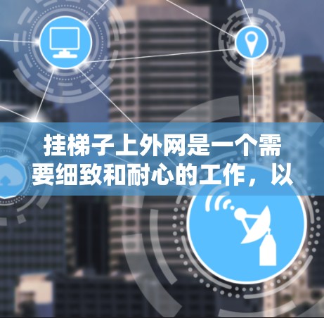 挂梯子上外网是一个需要细致和耐心的工作,以下是一步步的指南 挂梯子上外网是一个需要细致和耐心的工作,以下是一步步的指南
