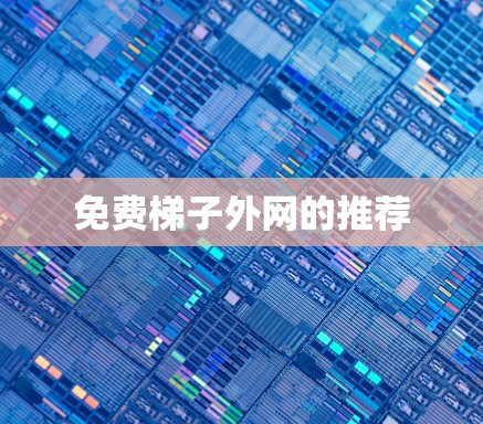 免费梯子外网的推荐 免费梯子外网的推荐