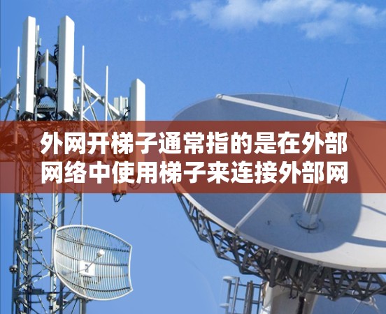 外网开梯子通常指的是在外部网络中使用梯子来连接外部网络到某个设备或服务器。以下是一些步骤和注意事项，供您参考