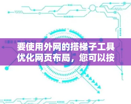 要使用外网的搭梯子工具优化网页布局，您可以按照以下步骤操作