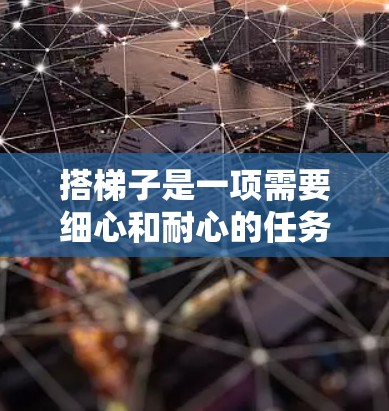 搭梯子是一项需要细心和耐心的任务，以下是一步步的指南，帮助你安全地搭梯子