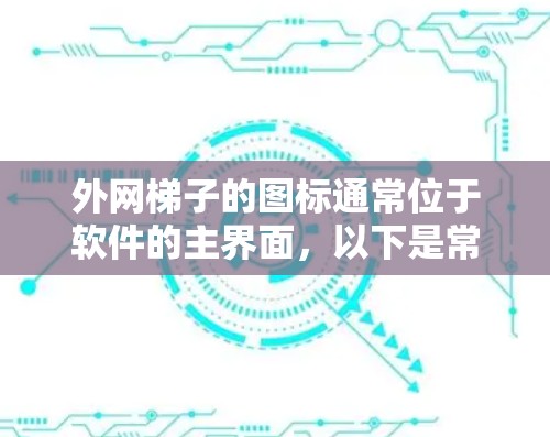 外网梯子的图标通常位于软件的主界面，以下是常见配置显示