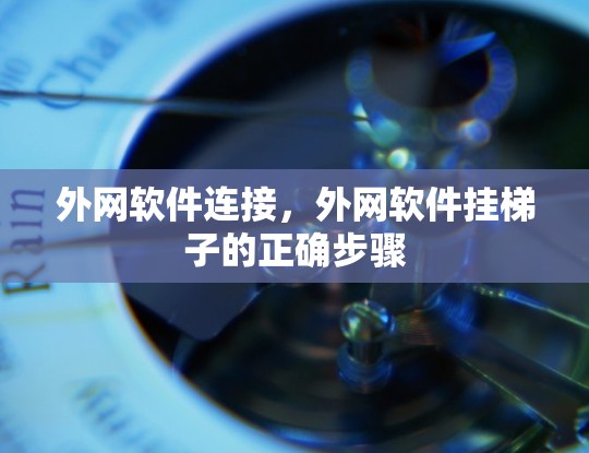 外网软件连接，外网软件挂梯子的正确步骤