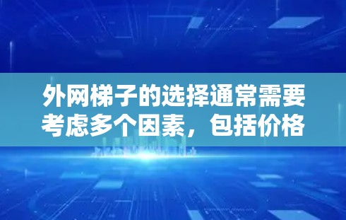 外网梯子的选择通常需要考虑多个因素，包括价格、性能、适用场景以及售后服务等。以下是一些常见的外网梯子推荐，帮助您找到适合您的选项