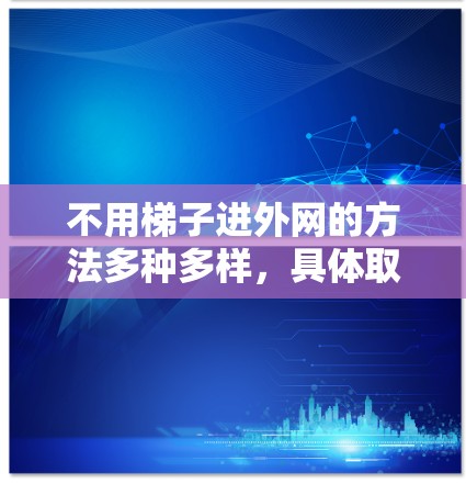 不用梯子进外网的方法多种多样，具体取决于环境和需求。以下是一些可能的解决方案
