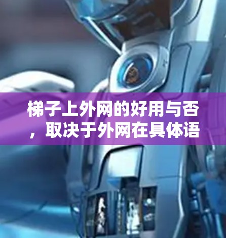 梯子上外网的好用与否，取决于外网在具体语境中的定义。以下是对不同情况的分析
