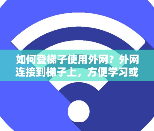 如何登梯子使用外网？外网连接到梯子上，方便学习或工作
