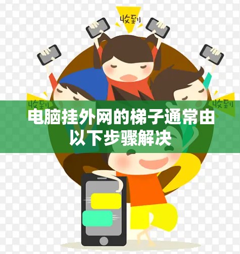 电脑挂外网的梯子通常由以下步骤解决