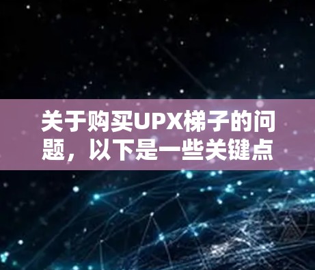 关于购买UPX梯子的问题，以下是一些关键点