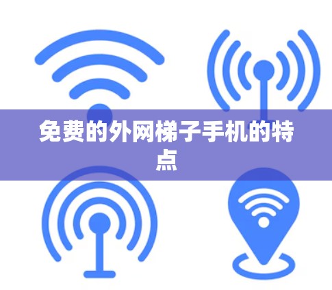 免费的外网梯子手机的特点