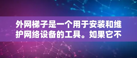 外网梯子是一个用于安装和维护网络设备的工具。如果它不工作，可能是因为连接不稳定、配置错误或缺少硬件和软件。以下是一些步骤来解决可能的问题
