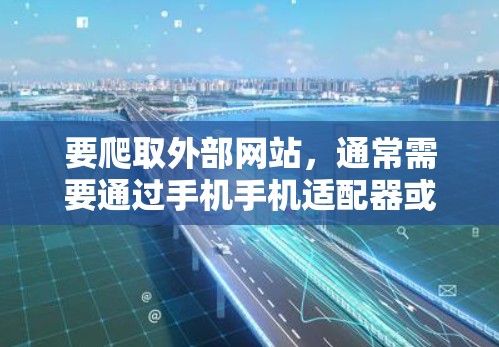要爬取外部网站，通常需要通过手机手机适配器或浏览器进行网络爬取。以下是一些常见的方法和步骤