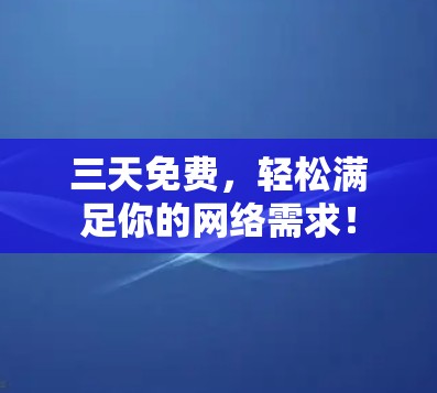 三天免费，轻松满足你的网络需求！