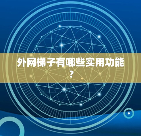 外网梯子有哪些实用功能？
