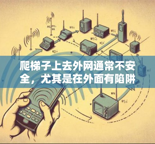爬梯子上去外网通常不安全，尤其是在外面有陷阱或危险的情况下。为了确保安全，建议使用安全带或安全绳来保护自己，而不是直接上去。以下是详细的建议和步骤
